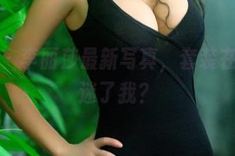 推女郎 – 李丽莎最新写真，套装在哪儿着迷了我？